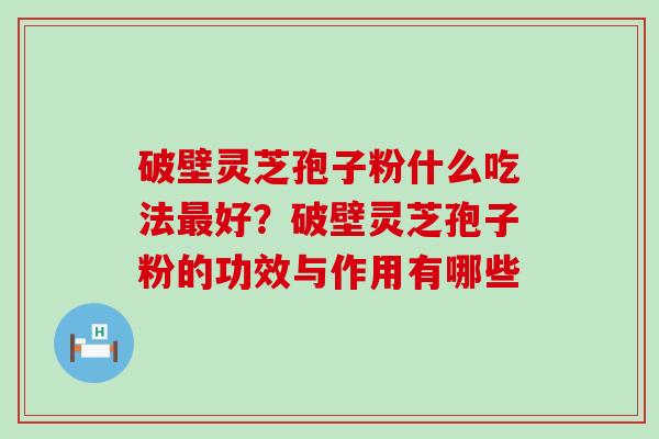 破壁灵芝孢子粉什么吃法好？破壁灵芝孢子粉的功效与作用有哪些