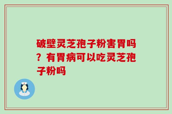 破壁灵芝孢子粉害胃吗？有胃可以吃灵芝孢子粉吗