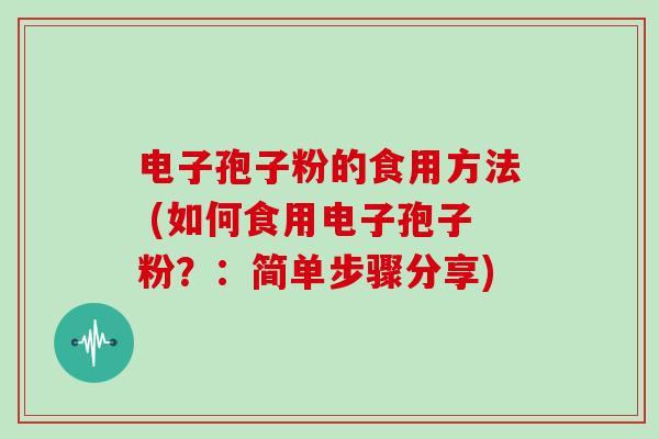 电子孢子粉的食用方法 (如何食用电子孢子粉？：简单步骤分享)