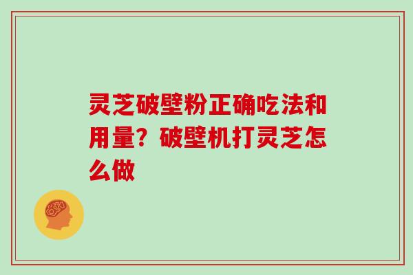 灵芝破壁粉正确吃法和用量？破壁机打灵芝怎么做