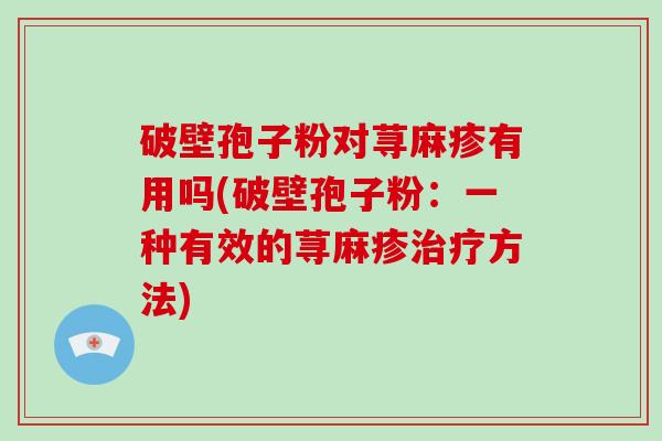 破壁孢子粉对荨麻疹有用吗(破壁孢子粉：一种有效的荨麻疹方法)