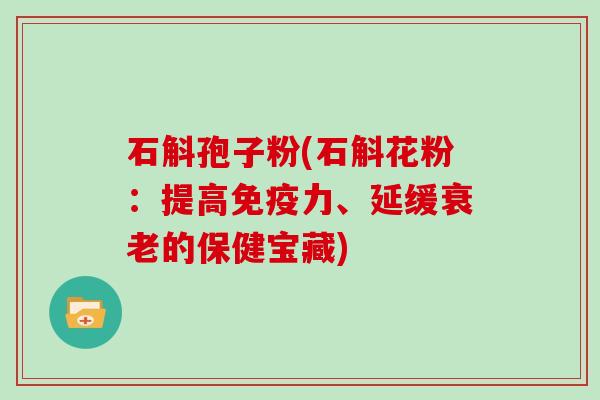 石斛孢子粉(石斛花粉：提高免疫力、延缓的保健宝藏)