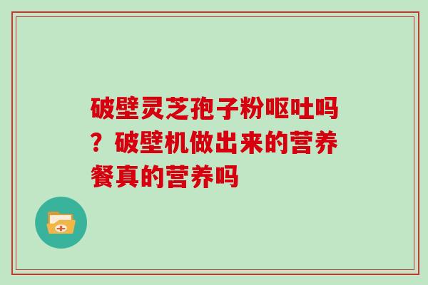 破壁灵芝孢子粉吗？破壁机做出来的营养餐真的营养吗