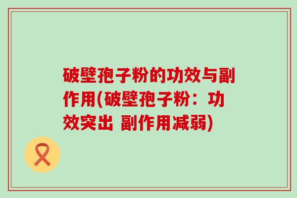 破壁孢子粉的功效与副作用(破壁孢子粉：功效突出 副作用减弱)