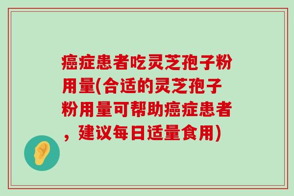 症患者吃灵芝孢子粉用量(合适的灵芝孢子粉用量可帮助症患者，建议每日适量食用)