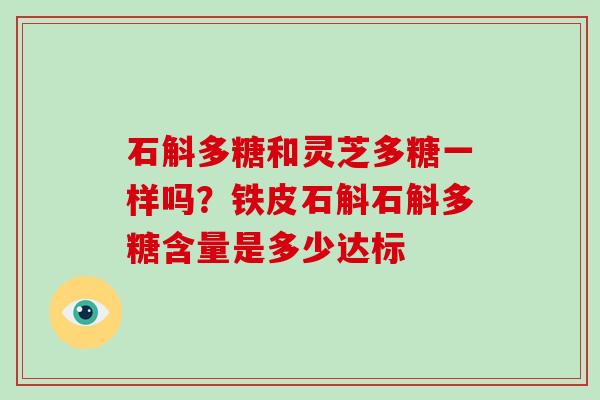 石斛多糖和灵芝多糖一样吗？铁皮石斛石斛多糖含量是多少达标