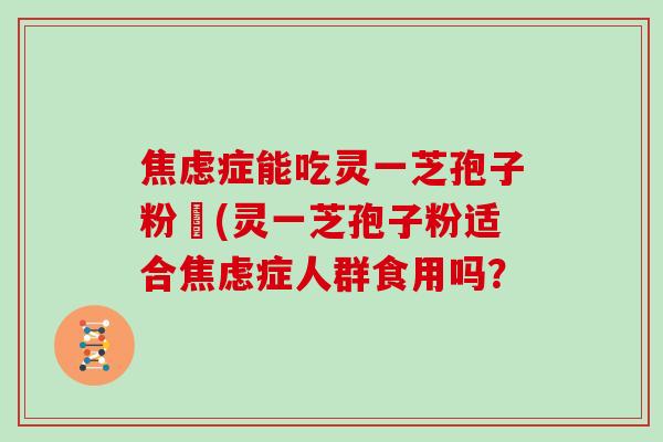 症能吃灵一芝孢子粉嗎(灵一芝孢子粉适合症人群食用吗？