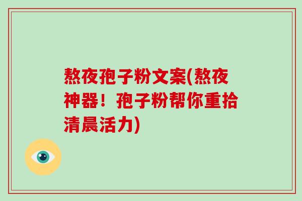 熬夜孢子粉文案(熬夜神器！孢子粉帮你重拾清晨活力)