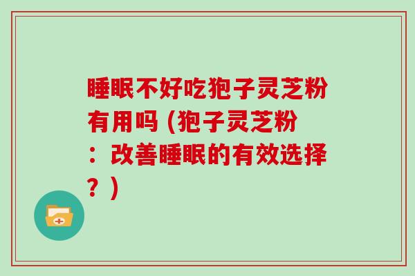 不好吃狍子灵芝粉有用吗 (狍子灵芝粉：改善的有效选择？)