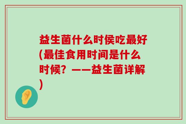 益生菌什么时侯吃好(佳食用时间是什么时候？——益生菌详解)