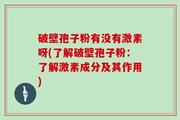 破壁孢子粉有没有激素呀(了解破壁孢子粉：了解激素成分及其作用)