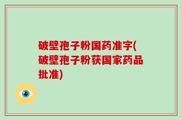 破壁孢子粉国药准字(破壁孢子粉获国家药品批准)