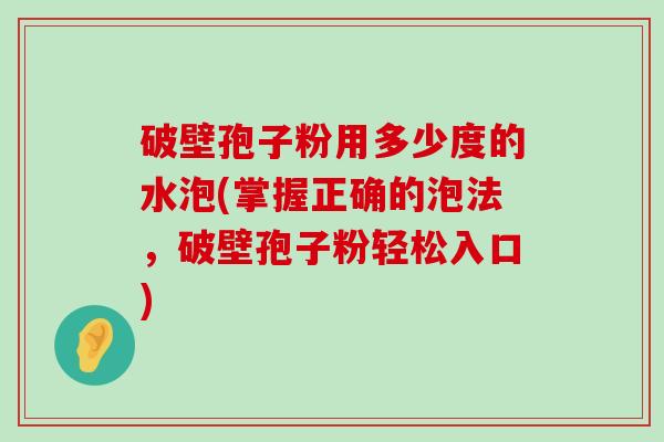 破壁孢子粉用多少度的水泡(掌握正确的泡法，破壁孢子粉轻松入口)