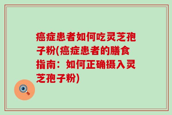 症患者如何吃灵芝孢子粉(症患者的膳食指南：如何正确摄入灵芝孢子粉)