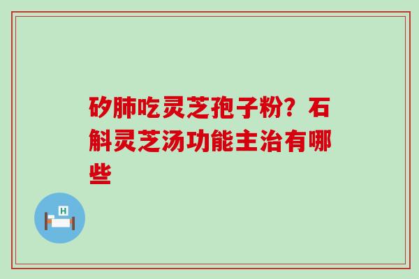 矽吃灵芝孢子粉？石斛灵芝汤功能主有哪些