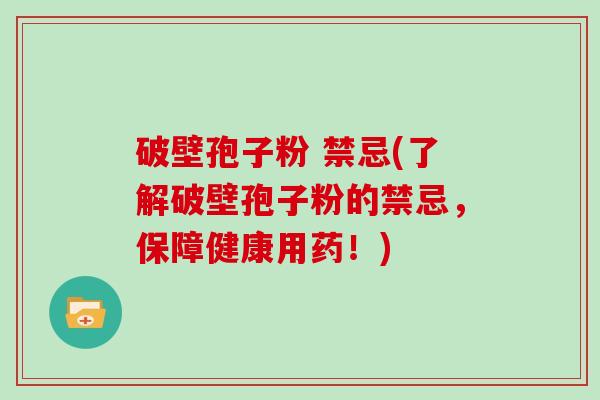 破壁孢子粉 禁忌(了解破壁孢子粉的禁忌，保障健康用药！)