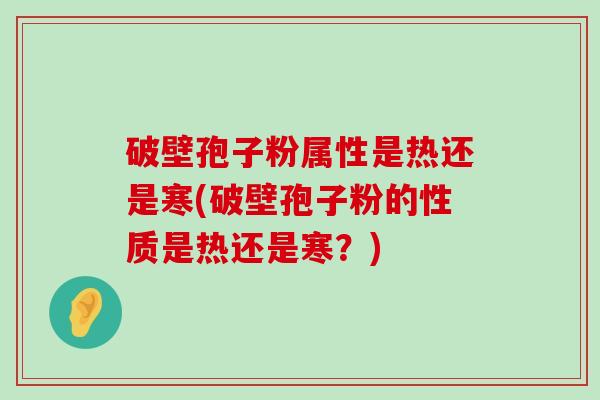 破壁孢子粉属性是热还是寒(破壁孢子粉的性质是热还是寒？)