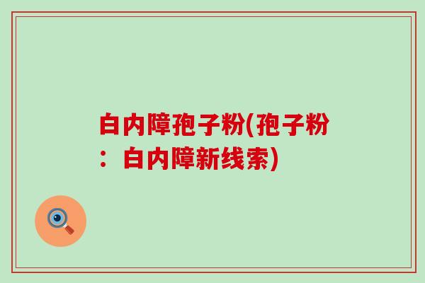 白内障孢子粉(孢子粉：白内障新线索)