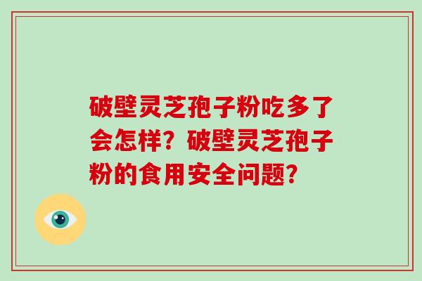 破壁灵芝孢子粉吃多了会怎样？破壁灵芝孢子粉的食用安全问题？