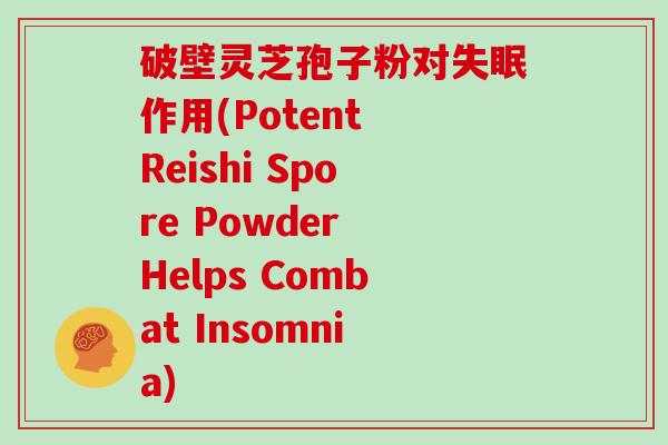 破壁灵芝孢子粉对作用(Potent Reishi Spore Powder Helps Combat Insomnia)