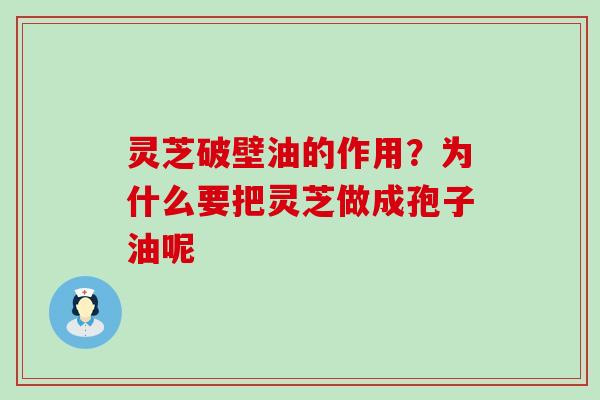 灵芝破壁油的作用？为什么要把灵芝做成孢子油呢