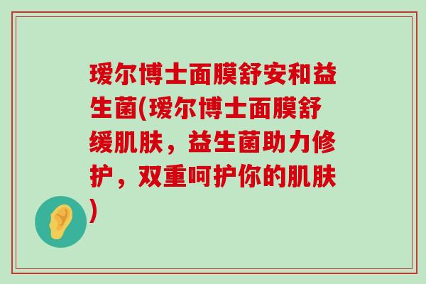 瑷尔博士面膜舒安和益生菌(瑷尔博士面膜舒缓，益生菌助力修护，双重呵护你的)