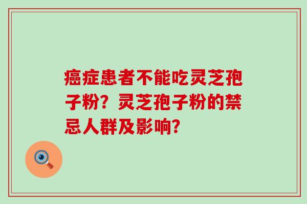 症患者不能吃灵芝孢子粉？灵芝孢子粉的禁忌人群及影响？