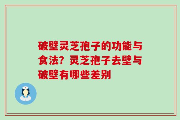 破壁灵芝孢子的功能与食法？灵芝孢子去壁与破壁有哪些差别