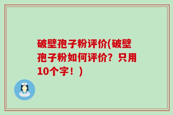 破壁孢子粉评价(破壁孢子粉如何评价？只用10个字！)