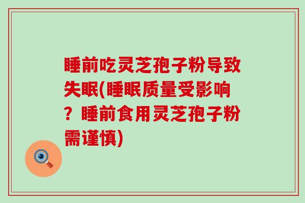 睡前吃灵芝孢子粉导致(质量受影响？睡前食用灵芝孢子粉需谨慎)