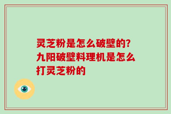 灵芝粉是怎么破壁的？九阳破壁料理机是怎么打灵芝粉的