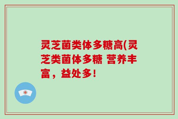 灵芝菌类体多糖高(灵芝类菌体多糖 营养丰富，益处多！