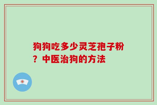 狗狗吃多少灵芝孢子粉？中医狗的方法