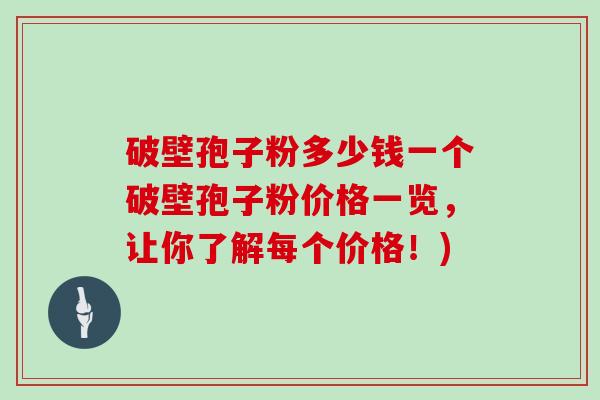 破壁孢子粉多少钱一个破壁孢子粉价格一览，让你了解每个价格！)