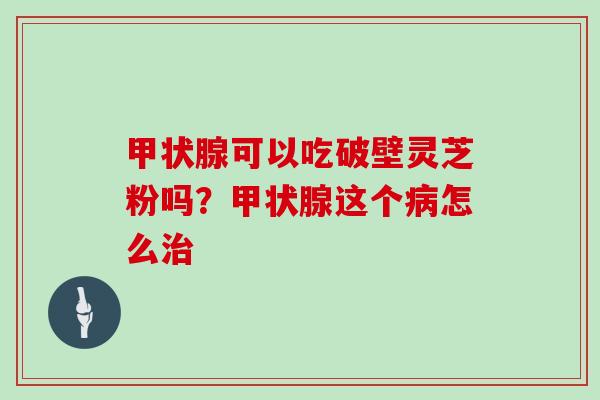 可以吃破壁灵芝粉吗？这个怎么