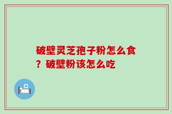 破壁灵芝孢子粉怎么食？破壁粉该怎么吃