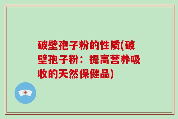 破壁孢子粉的性质(破壁孢子粉：提高营养吸收的天然保健品)