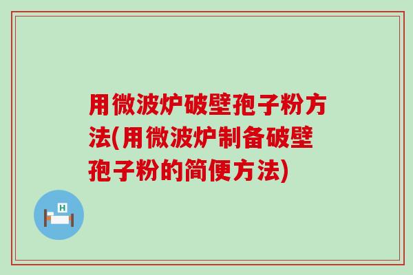 用微波炉破壁孢子粉方法(用微波炉制备破壁孢子粉的简便方法)