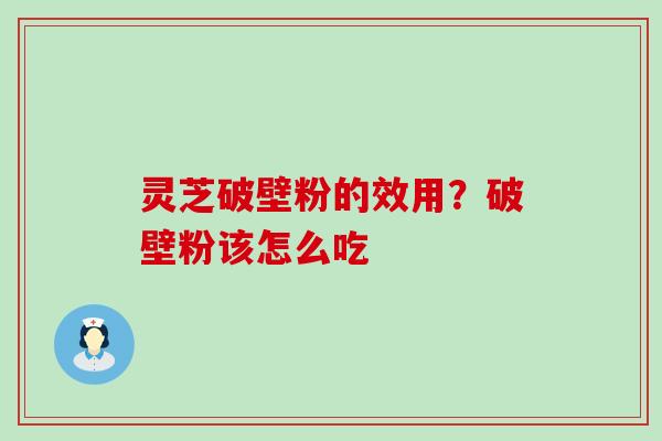 灵芝破壁粉的效用？破壁粉该怎么吃