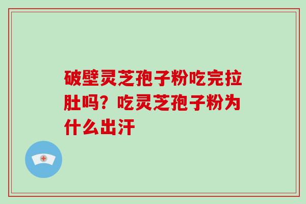 破壁灵芝孢子粉吃完拉肚吗？吃灵芝孢子粉为什么出汗