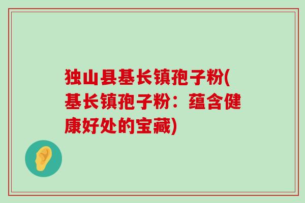 独山县基长镇孢子粉(基长镇孢子粉：蕴含健康好处的宝藏)