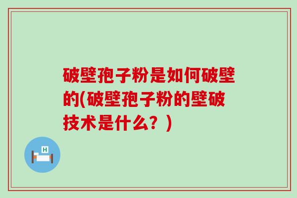 破壁孢子粉是如何破壁的(破壁孢子粉的壁破技术是什么？)