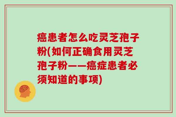 患者怎么吃灵芝孢子粉(如何正确食用灵芝孢子粉——症患者必须知道的事项)