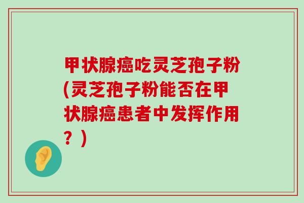 吃灵芝孢子粉(灵芝孢子粉能否在患者中发挥作用？)