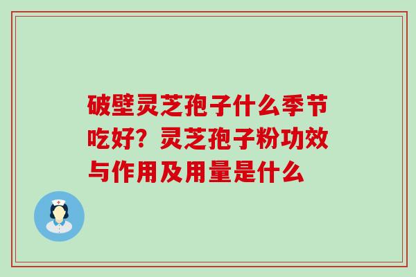 破壁灵芝孢子什么季节吃好？灵芝孢子粉功效与作用及用量是什么