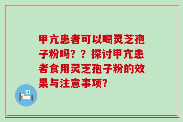 甲亢患者可以喝灵芝孢子粉吗？？探讨甲亢患者食用灵芝孢子粉的效果与注意事项？