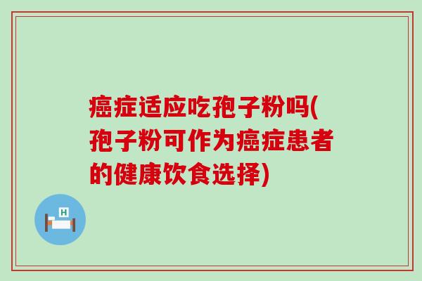 症适应吃孢子粉吗(孢子粉可作为症患者的健康饮食选择)