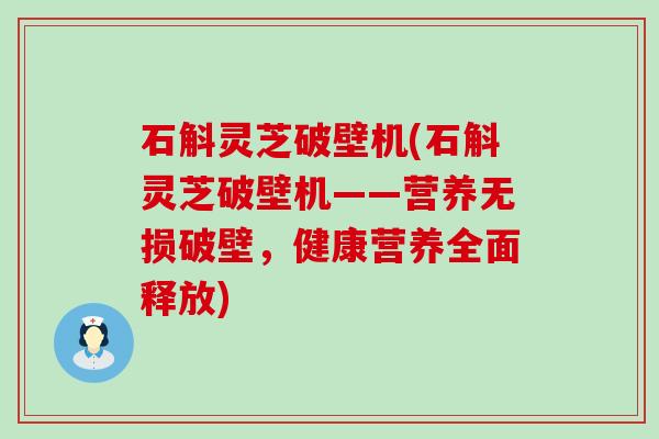 石斛灵芝破壁机(石斛灵芝破壁机——营养无损破壁，健康营养全面释放)