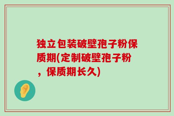 独立包装破壁孢子粉保质期(定制破壁孢子粉，保质期长久)