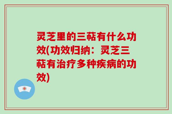 灵芝里的三萜有什么功效(功效归纳：灵芝三萜有多种的功效)